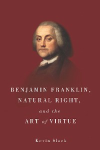 Cover Benjamin Franklin, Natural Right, and the Art of Virtue