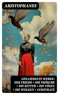 Cover Gesammelte Werke: Der Friede + Die Frösche + Die Ritter + Die Vögel + Die Wolken + Lysistrate