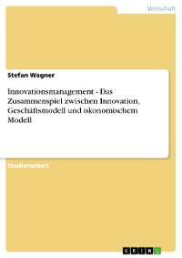 Cover Innovationsmanagement - Das Zusammenspiel zwischen Innovation, Geschäftsmodell und ökonomischem Modell