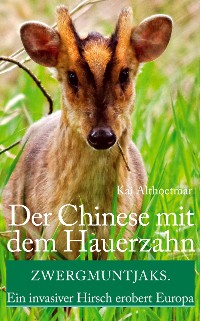 Cover Der Chinese mit dem Hauerzahn. Zwergmuntjaks. Ein invasiver Hirsch erobert Europa