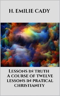 Cover Lessons in truth - A course of twelve lessons in pratical christianity