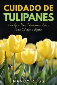 Cover Cuidado de Tulipanes: Una Guia Para Principiantes Sobre Como Cultivar Tulipanes