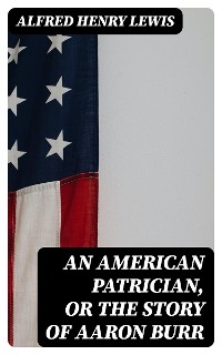 Cover An American Patrician, or The Story of Aaron Burr