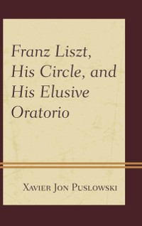 Cover Franz Liszt, His Circle, and His Elusive Oratorio