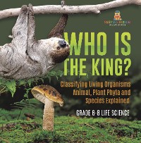 Cover Who Is the King? Classifying Living Organisms | Animal, Plant Phyla and Species Explained | Grade 6-8 Life Science