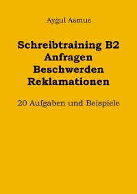 Cover Schreibtraining B2 Anfragen Beschwerden Reklamationen: 20 Aufgaben und Beispiele