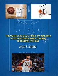 Cover THE COMPLETE BLUEPRINT TO BUILDING A HIGH-SCORING (MAN-TO-MAN) OFFENSIVE SYSTEM-BOOK 1 OF 2 BOOKS