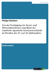 Cover Von der Vereinigung der Steuer- und Wirtschaftsreformer zum Bund der Landwirte. Agrarische Interessenverbände im Preußen des 19. und 20. Jahrhunderts