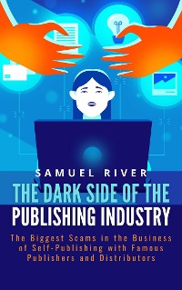 Cover The Dark Side of the Publishing Industry: The Biggest Scams in the Business of Self-Publishing with Famous Publishers and Distributors