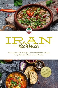 Cover Iran Kochbuch: Die leckersten Rezepte der iranischen Küche für jeden Geschmack und Anlass - inkl. Brotrezepten, Fingerfood, Aufstrichen & Getränken