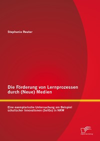 Cover Die Förderung von Lernprozessen durch (Neue) Medien: Eine exemplarische Untersuchung am Beispiel schulischer Innovationen (SelGo) in NRW