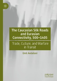 Cover The Caucasian Silk Roads and Eurasian Connectivity, 500-1405