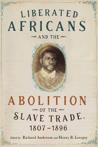 Cover Liberated Africans and the Abolition of the Slave Trade, 1807-1896