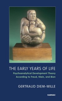 Cover The Early Years of Life : Psychoanalytical Development Theory According to Freud, Klein, and Bion