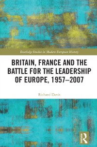 Cover Britain, France and the Battle for the Leadership of Europe, 1957-2007