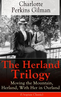 Cover The Herland Trilogy: Moving the Mountain, Herland, With Her in Ourland (Utopian Classic)