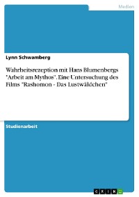 Cover Wahrheitsrezeption mit Hans Blumenbergs "Arbeit am Mythos". Eine Untersuchung des Films "Rashomon - Das Lustwäldchen"