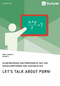 Cover Let's talk about porn! Auswirkungen von Pornografie auf das Sexualempfinden von Jugendlichen
