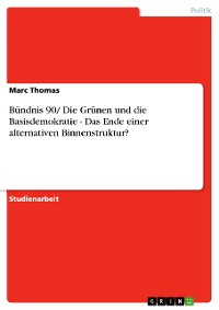 Cover Bündnis 90/ Die Grünen und die Basisdemokratie - Das Ende einer alternativen Binnenstruktur?