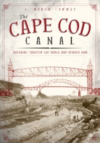 Cover Cape Cod Canal: Breaking Through the Bared and Bended Arm