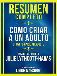 Cover Resumen Completo - Como Criar A Un Adulto (How To Raise An Adult) - Basado En El Libro De Julie Lythcott-Haims