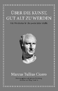Cover Marcus Tullius Cicero: Über die Kunst gut alt zu werden
