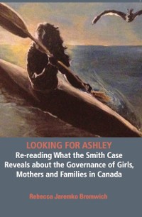 Cover Looking  for Ashley: Re-reading What the Smith Case Reveals about the Governance of Girls, Mothers and Families in Canada