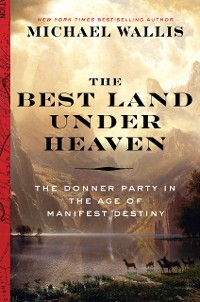 Cover The Best Land Under Heaven: The Donner Party in the Age of Manifest Destiny