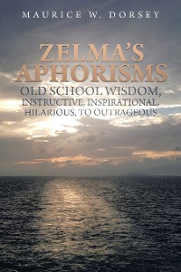 Cover Zelma’s Aphorisms Old School Wisdom, Instructive, Inspirational, Hilarious, to Outrageous