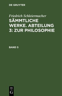 Cover Friedrich Schleiermacher: Sämmtliche Werke. Abteilung 3: Zur Philosophie. Band 5