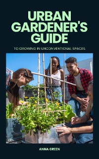 Cover Urban gardener's guide to growing in unconventional spaces