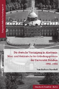 Cover Die deutsche Vereinigung in Akademia: West- und Ostdeutsche im Gründungsprozess der Universität Potsdam 1990–1994.