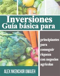 Cover Inversiones: Guía Básica Para Principiantes Para Conseguir Riqueza Con Negocios Agrícolas
