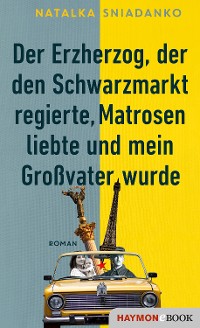 Cover Der Erzherzog, der den Schwarzmarkt regierte, Matrosen liebte und mein Großvater wurde