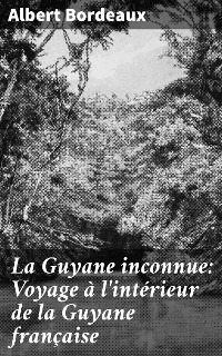 Cover La Guyane inconnue: Voyage à l'intérieur de la Guyane française