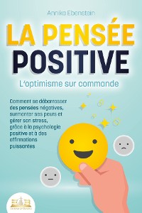 Cover LA PENSÉE POSITIVE - L'optimisme sur commande: Comment se débarrasser des pensées négatives, surmonter ses peurs et gérer son stress, grâce à la psychologie positive et à des affirmations puissantes