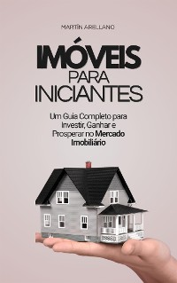 Cover Imóveis para Iniciantes: Um Guia Completo para Investir, Ganhar e Prosperar no Mercado Imobiliário
