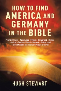 Cover How to Find  America and Germany  in the Bible: Proof That France - Netherlands - Belgium - Switzerland - Norway - Iceland - Sweden - Finland - Denmark - State of Israel - United Kingdom and Ireland Are Modern Israelites Nations