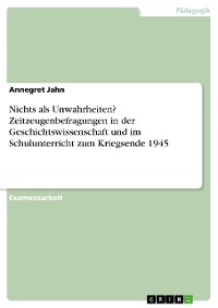 Cover Nichts als Unwahrheiten? Zeitzeugenbefragungen in der Geschichtswissenschaft und im Schulunterricht zum Kriegsende 1945