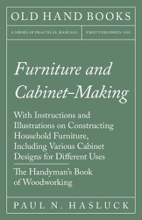 Cover Furniture and Cabinet-Making - With Instructions and Illustrations on Constructing Household Furniture, Including Various Cabinet Designs for Different Uses - The Handyman's Book of Woodworking