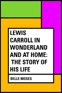 Cover Lewis Carroll in Wonderland and at Home: The Story of His Life