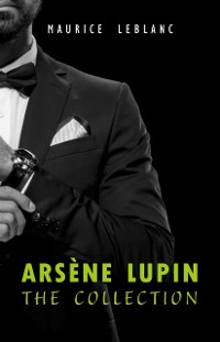 Cover Arsene Lupin: The Collection (Arsene Lupin Gentleman Burglar, Arsene Lupin vs Herlock Sholmes, The Hollow Needle, 813, The Crystal Stopper and many more)