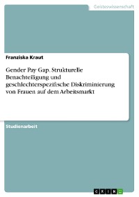 Cover Gender Pay Gap. Strukturelle Benachteiligung und geschlechterspezifische Diskriminierung von Frauen auf dem Arbeitsmarkt