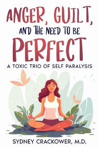 Cover ANGER, GUILT, AND THE NEED TO BE PERFECT