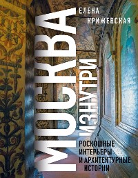 Cover Москва изнутри: роскошные интерьеры и архитектурные истории