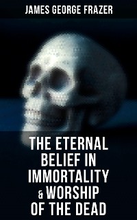 Cover The Eternal Belief in Immortality & Worship of the Dead