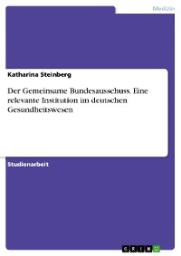 Cover Der Gemeinsame Bundesausschuss. Eine relevante Institution im deutschen Gesundheitswesen