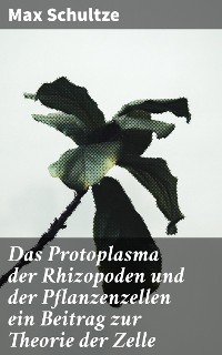 Cover Das Protoplasma der Rhizopoden und der Pflanzenzellen ein Beitrag zur Theorie der Zelle