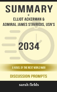 Cover Summary of 2034: A Novel of the Next World War by Elliot Ackerman and Admiral James Stavridis : Discussion Prompts