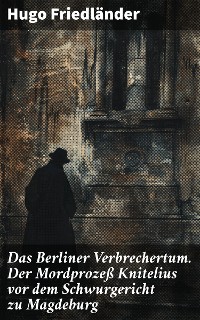 Cover Das Berliner Verbrechertum. Der Mordprozeß Knitelius vor dem Schwurgericht zu Magdeburg